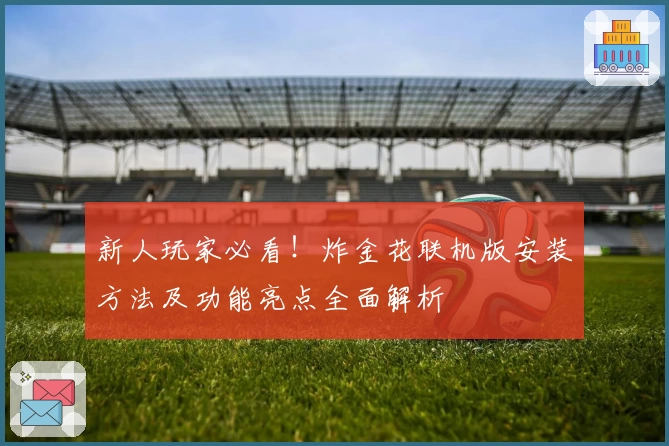 新人玩家必看!炸金花联机版安装方法及功能亮点全面解析