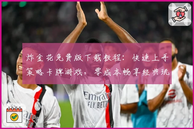 炸金花免费版下载教程:快速上手策略卡牌游戏,零成本畅享经典玩法