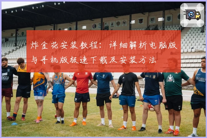 炸金花安装教程：详细解析电脑版与手机版极速下载及安装方法