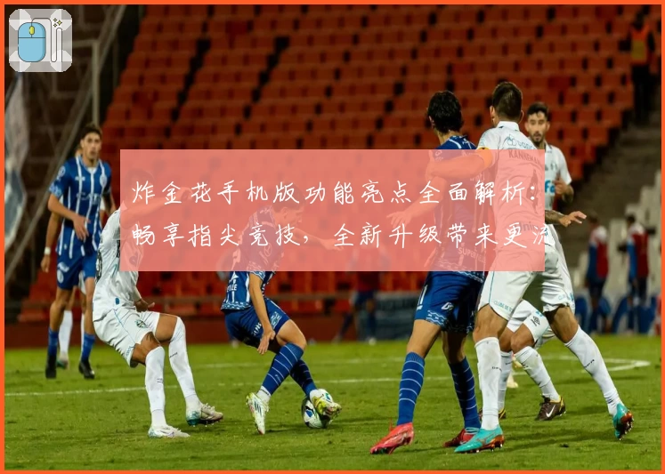 炸金花手机版功能亮点全面解析：畅享指尖竞技，全新升级带来更流畅的游戏体验
