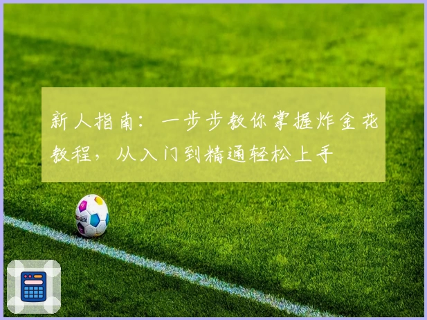 新人指南：一步步教你掌握炸金花教程，从入门到精通轻松上手