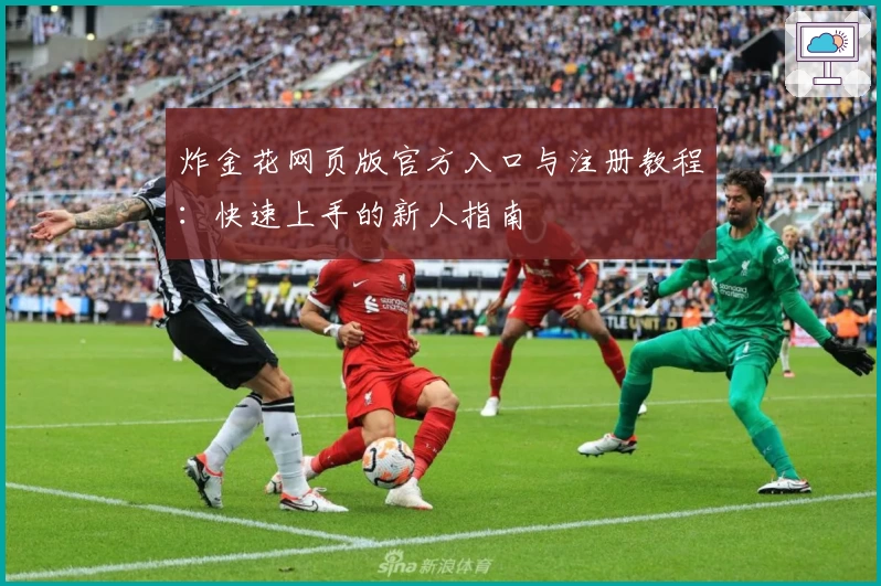 炸金花网页版官方入口与注册教程：快速上手的新人指南