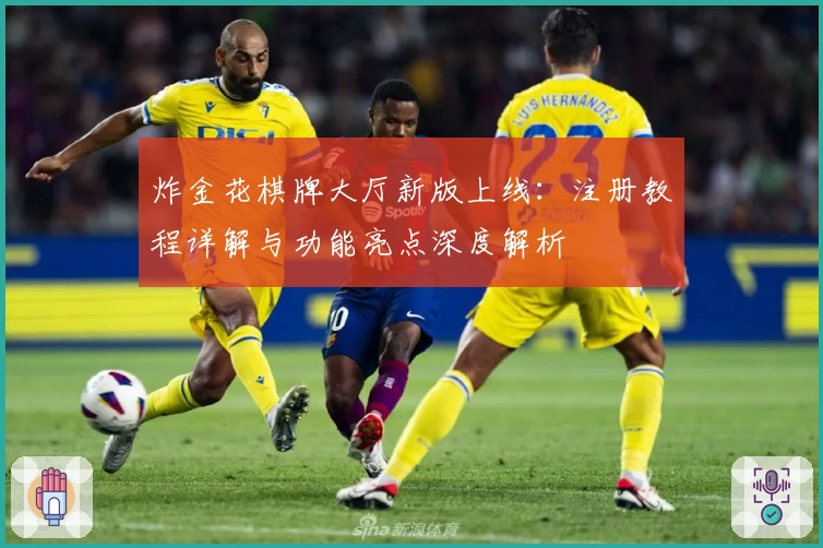 炸金花棋牌大厅新版上线：注册教程详解与功能亮点深度解析