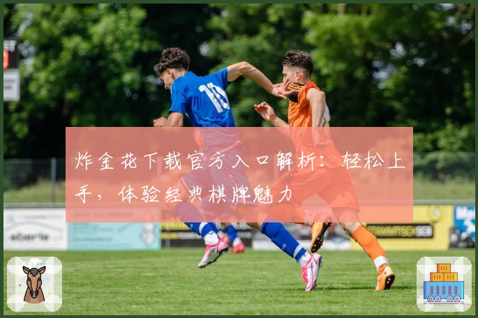 炸金花下载官方入口解析：轻松上手，体验经典棋牌魅力