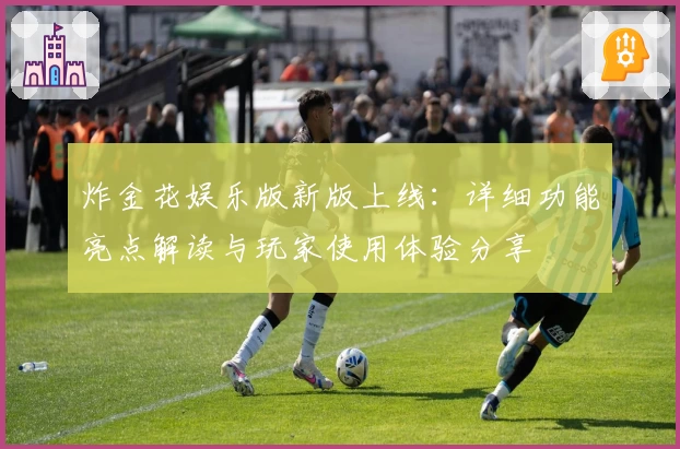 炸金花娱乐版新版上线：详细功能亮点解读与玩家使用体验分享