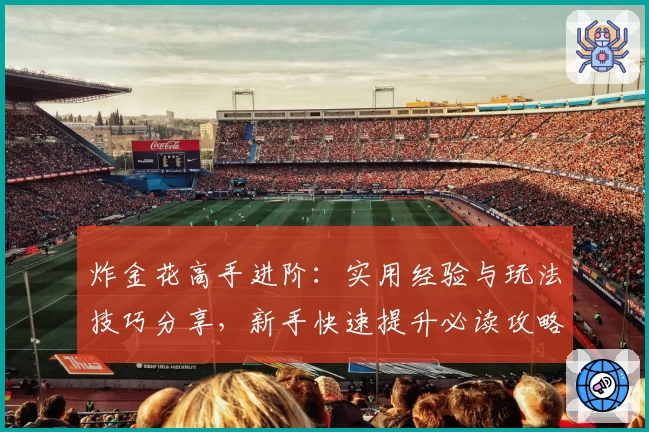 炸金花高手进阶：实用经验与玩法技巧分享，新手快速提升必读攻略