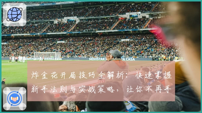 炸金花开局技巧全解析：快速掌握新手法则与实战策略，让你不再手足无措