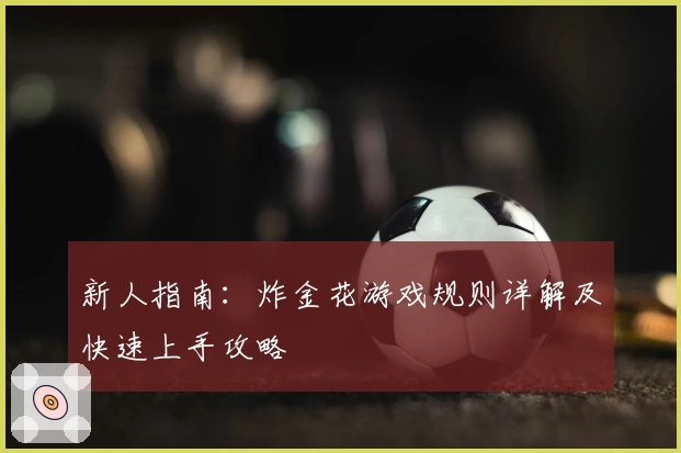 新人指南:炸金花游戏规则详解及快速上手攻略