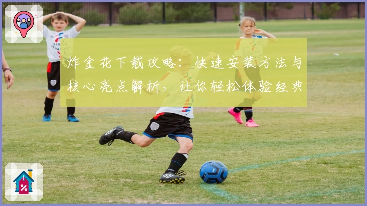 炸金花下载攻略:快速安装方法与核心亮点解析,让你轻松体验经典牌局魅力