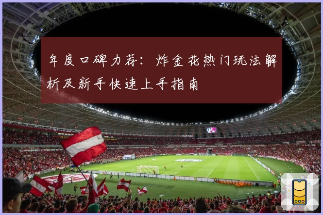 年度口碑力荐:炸金花热门玩法解析及新手快速上手指南