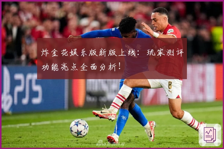 炸金花娱乐版新版上线:玩家测评功能亮点全面分析!