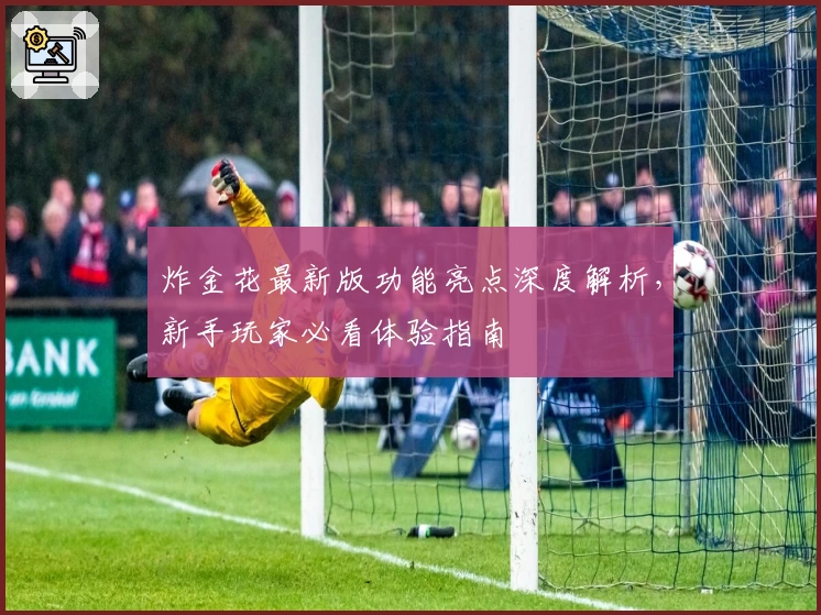 炸金花最新版功能亮点深度解析，新手玩家必看体验指南