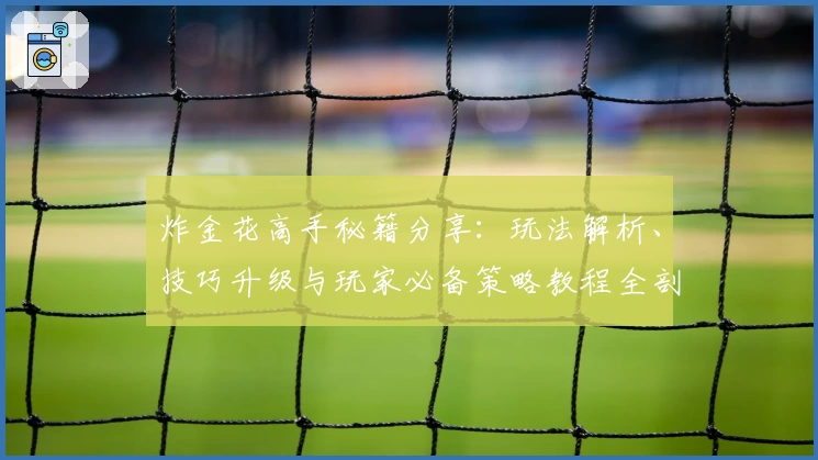 炸金花高手秘籍分享：玩法解析、技巧升级与玩家必备策略教程全剖析