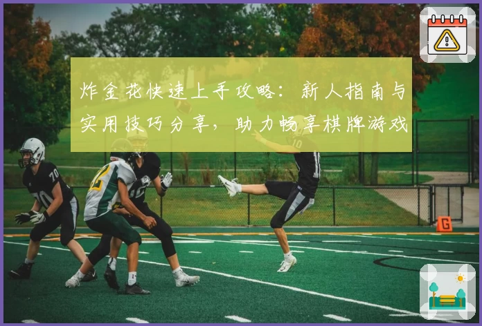 炸金花快速上手攻略：新人指南与实用技巧分享，助力畅享棋牌游戏乐趣