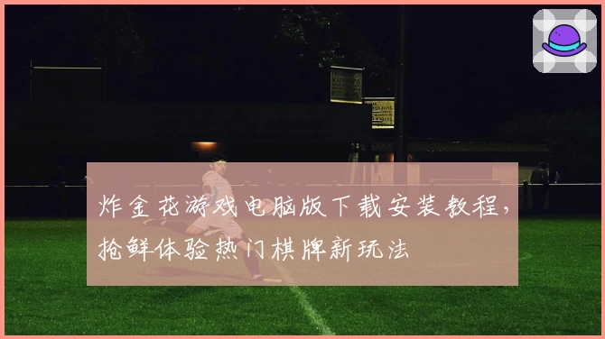 炸金花游戏电脑版下载安装教程，抢鲜体验热门棋牌新玩法