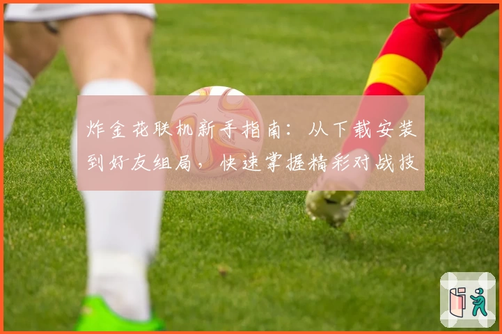 炸金花联机新手指南：从下载安装到好友组局，快速掌握精彩对战技巧