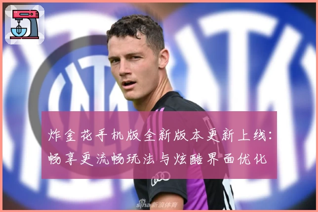炸金花手机版全新版本更新上线：畅享更流畅玩法与炫酷界面优化