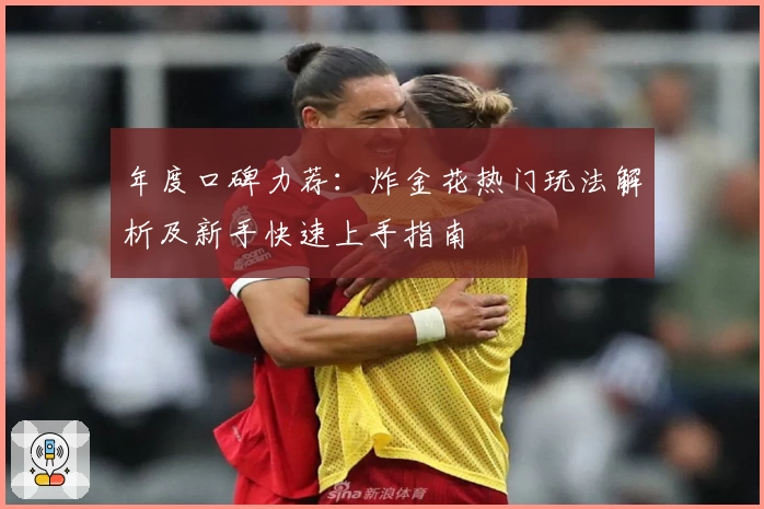 年度口碑力荐:炸金花热门玩法解析及新手快速上手指南