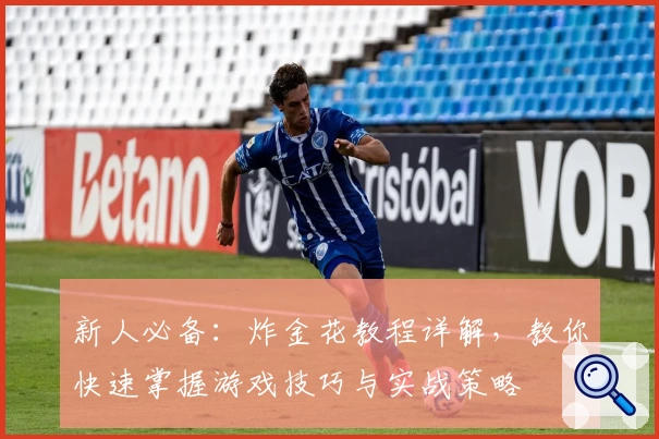 新人必备：炸金花教程详解，教你快速掌握游戏技巧与实战策略