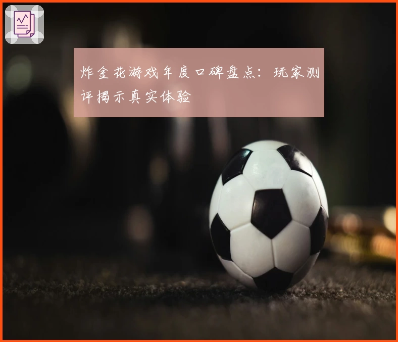 炸金花游戏年度口碑盘点：玩家测评揭示真实体验
