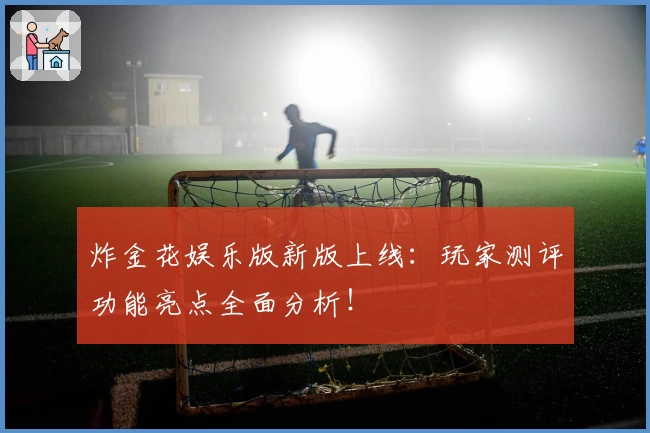炸金花娱乐版新版上线:玩家测评功能亮点全面分析!