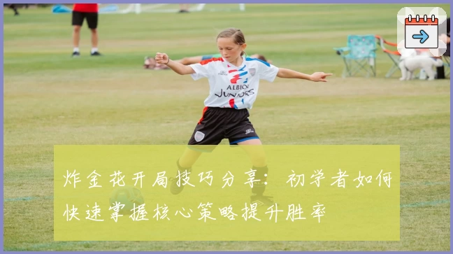 炸金花开局技巧分享：初学者如何快速掌握核心策略提升胜率