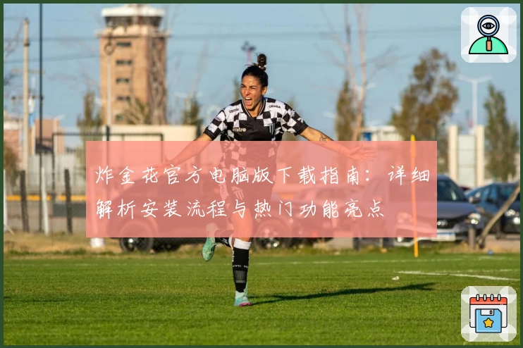 炸金花官方电脑版下载指南:详细解析安装流程与热门功能亮点