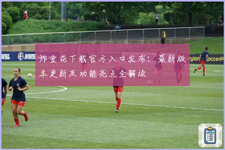 炸金花下载官方入口发布:最新版本更新及功能亮点全解读