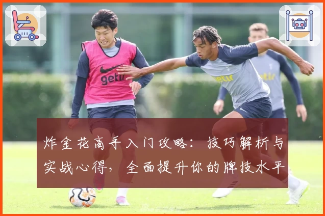 炸金花高手入门攻略：技巧解析与实战心得，全面提升你的牌技水平