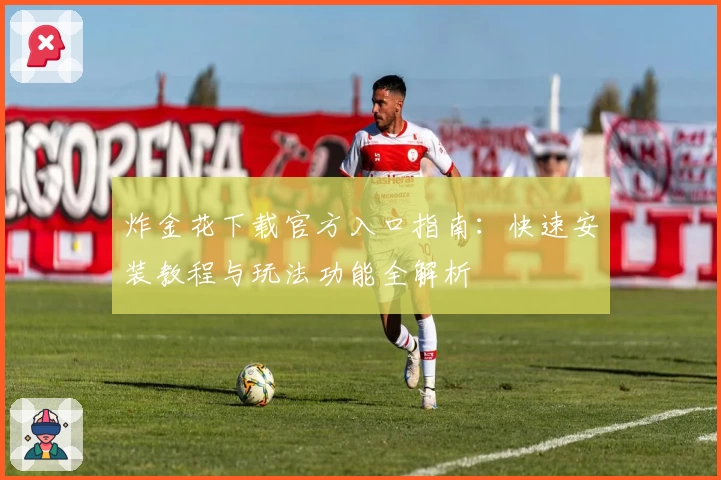 炸金花下载官方入口指南:快速安装教程与玩法功能全解析