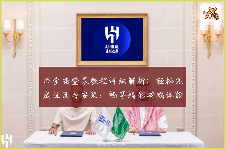 炸金花登录教程详细解析：轻松完成注册与安装，畅享精彩游戏体验