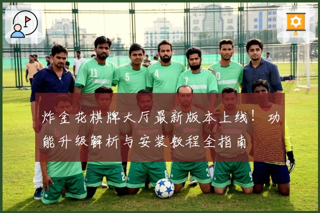 炸金花棋牌大厅最新版本上线！功能升级解析与安装教程全指南