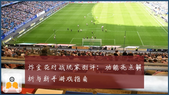 炸金花对战玩家测评：功能亮点解析与新手游戏指南