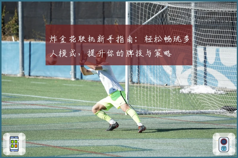 炸金花联机新手指南：轻松畅玩多人模式，提升你的牌技与策略