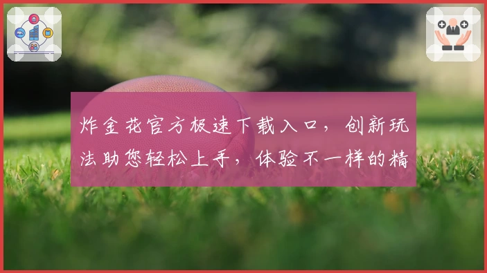 炸金花官方极速下载入口，创新玩法助您轻松上手，体验不一样的精彩棋牌对战