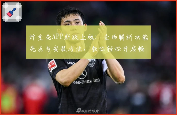 炸金花APP新版上线：全面解析功能亮点与安装方法，教你轻松开启畅玩之旅