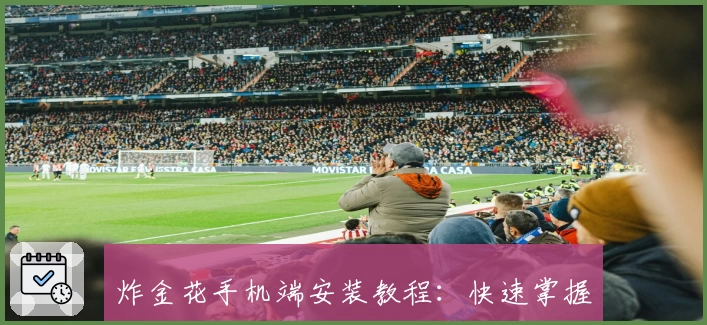 炸金花手机端安装教程：快速掌握下载安装方法，新手玩家必看指南
