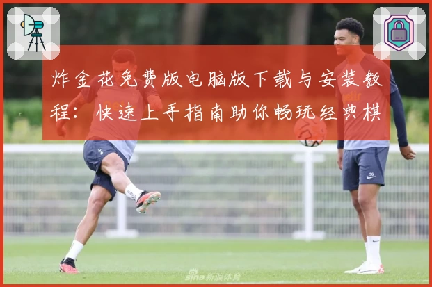 炸金花免费版电脑版下载与安装教程:快速上手指南助你畅玩经典棋牌